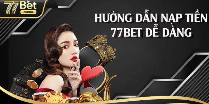03 cách nạp tiền 77Bet nhanh chóng và hiệu quả